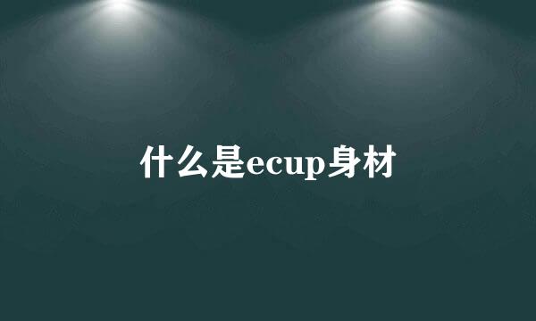 什么是ecup身材