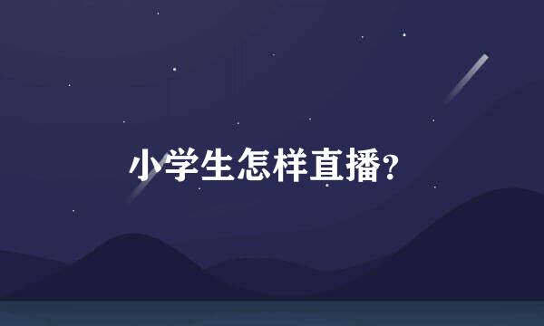 小学生怎样直播？