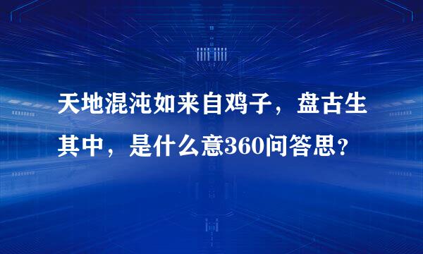 天地混沌如来自鸡子，盘古生其中，是什么意360问答思？