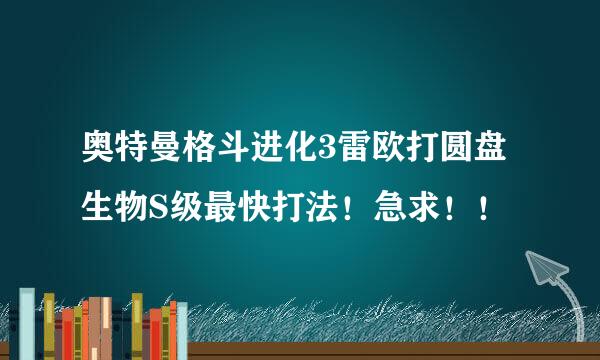 奥特曼格斗进化3雷欧打圆盘生物S级最快打法！急求！！