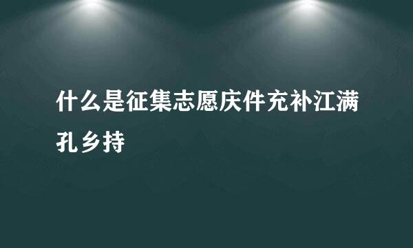 什么是征集志愿庆件充补江满孔乡持