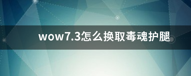 wow7.3怎么换取毒魂护腿