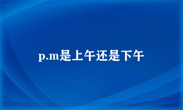 p.m是上午还是下午