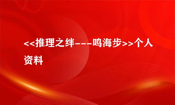 <<推理之绊---鸣海步>>个人资料