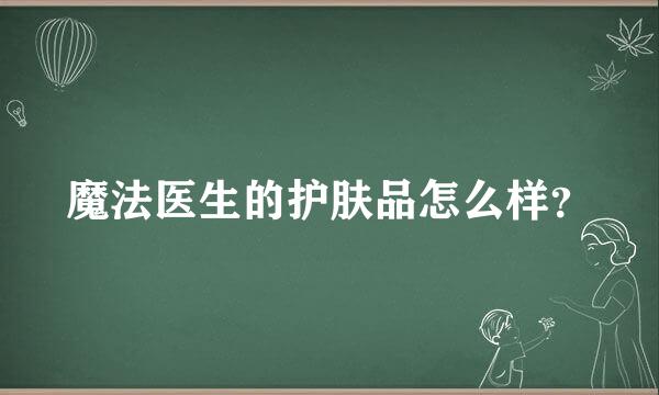 魔法医生的护肤品怎么样？