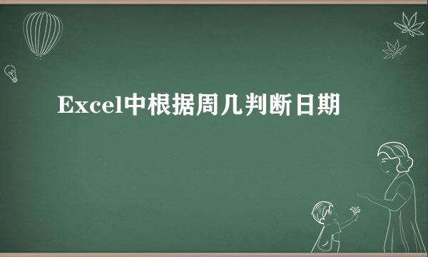 Excel中根据周几判断日期