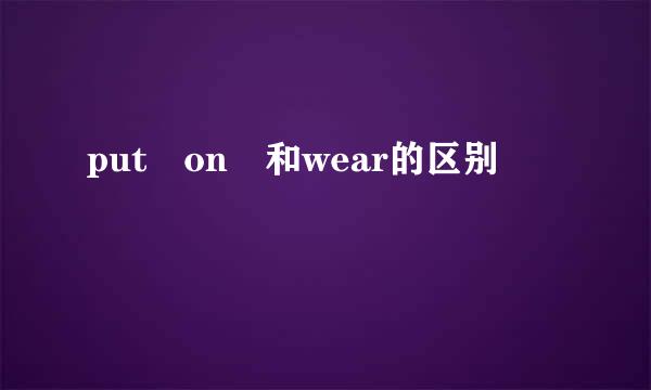 put on 和wear的区别