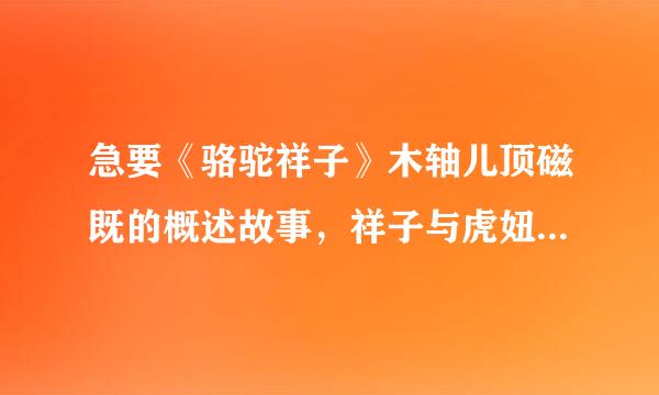 急要《骆驼祥子》木轴儿顶磁既的概述故事，祥子与虎妞的性格特点，概括主体思想答案