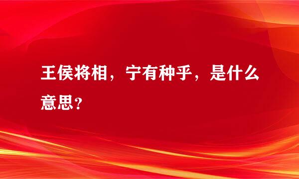 王侯将相，宁有种乎，是什么意思？