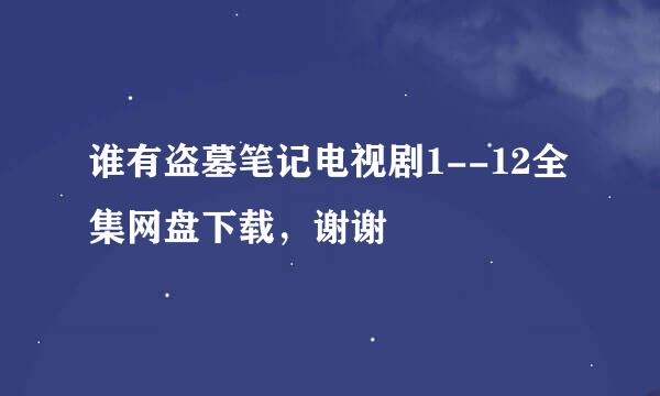 谁有盗墓笔记电视剧1--12全集网盘下载，谢谢