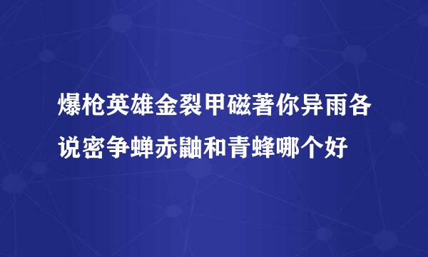 爆枪英雄金裂甲磁著你异雨各说密争蝉赤鼬和青蜂哪个好