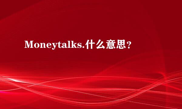 Moneytalks.什么意思？