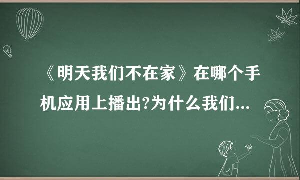 《明天我们不在家》在哪个手机应用上播出?为什么我们明天不在家只有片头预告呢？