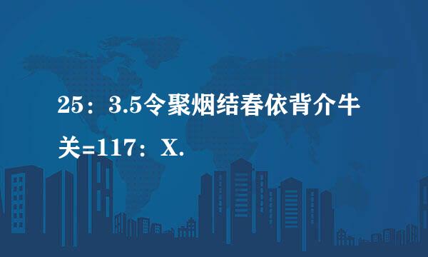 25：3.5令聚烟结春依背介牛关=117：X．