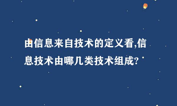 由信息来自技术的定义看,信息技术由哪几类技术组成?