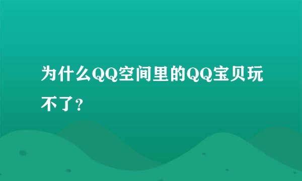 为什么QQ空间里的QQ宝贝玩不了？