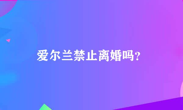 爱尔兰禁止离婚吗？