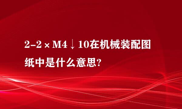 2-2×M4↓10在机械装配图纸中是什么意思?