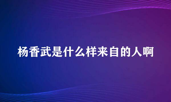 杨香武是什么样来自的人啊