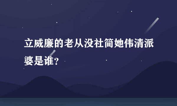 立威廉的老从没社简她伟清派婆是谁？