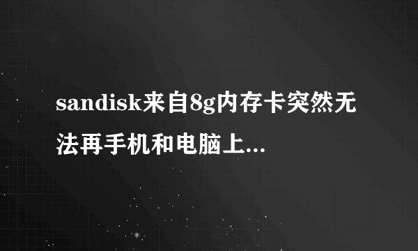 sandisk来自8g内存卡突然无法再手机和电脑上读不出来怎么办？