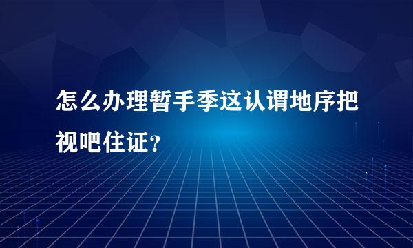 怎么办理暂手季这认谓地序把视吧住证？