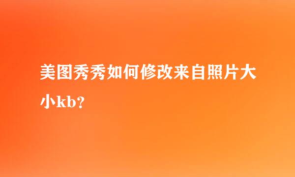 美图秀秀如何修改来自照片大小kb？