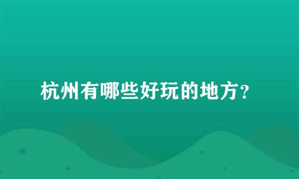 杭州有哪些好玩的地方？