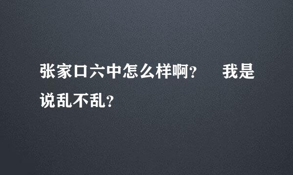 张家口六中怎么样啊？ 我是说乱不乱？