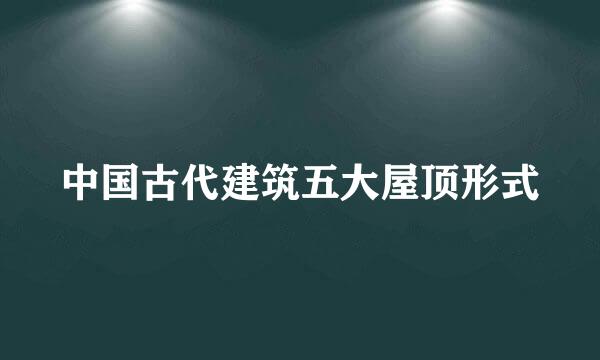 中国古代建筑五大屋顶形式