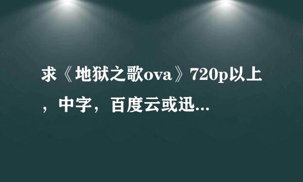 求《地狱之歌ova》720p以上，中字，百度云或迅雷链代审树亚跑灯斗战烧断接