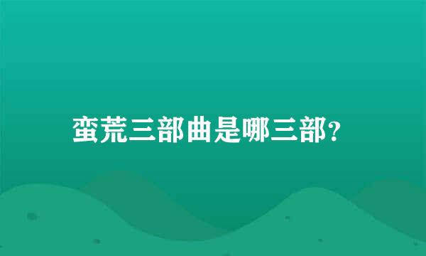 蛮荒三部曲是哪三部？