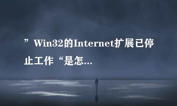 ”Win32的Internet扩展已停止工作“是怎么回事？？