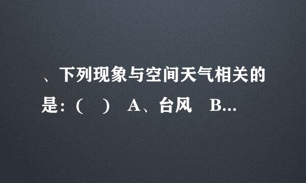 、下列现象与空间天气相关的是：( ) A、台风 B、飓风 C、极光 D国坏放兵、西风急流