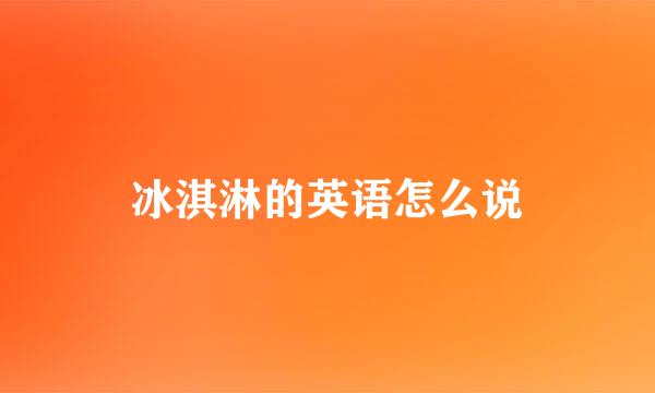 冰淇淋的英语怎么说