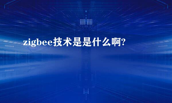 zigbee技术是是什么啊?