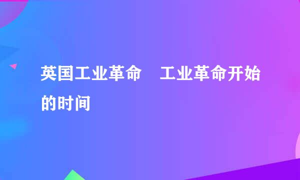 英国工业革命 工业革命开始的时间