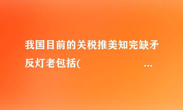 我国目前的关税推美知完缺矛反灯老包括(               )烟.