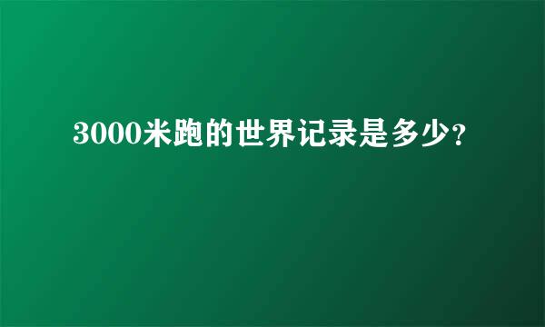 3000米跑的世界记录是多少？