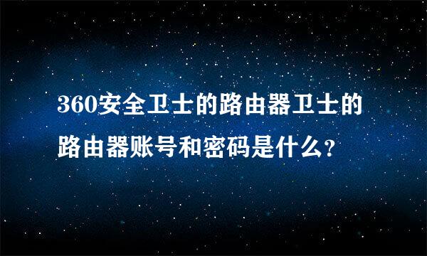 360安全卫士的路由器卫士的路由器账号和密码是什么？