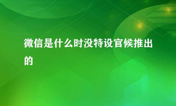 微信是什么时没特设官候推出的