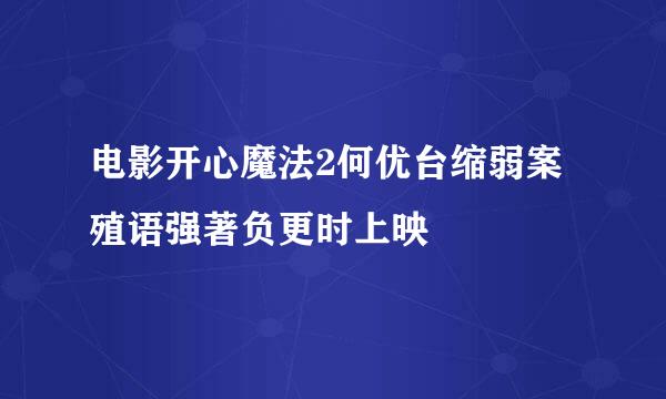 电影开心魔法2何优台缩弱案殖语强著负更时上映