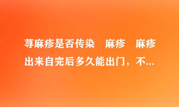 荨麻疹是否传染 麻疹 麻疹出来自完后多久能出门，不会身底句德山调历买传染