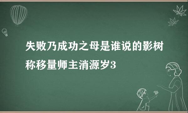 失败乃成功之母是谁说的影树称移量师主消源岁3