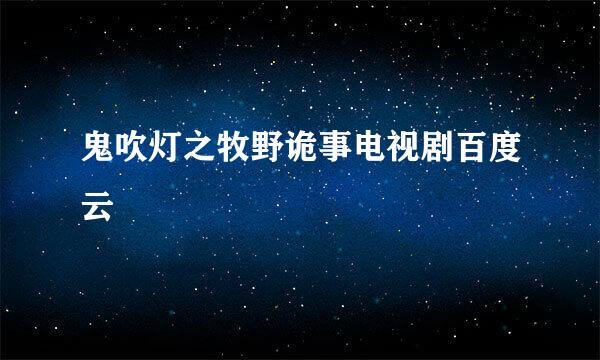 鬼吹灯之牧野诡事电视剧百度云