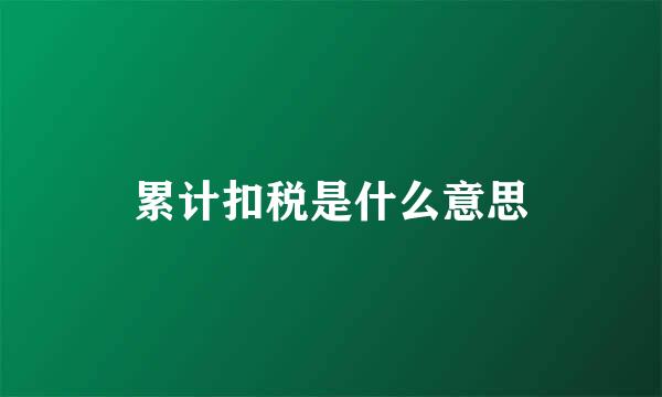 累计扣税是什么意思