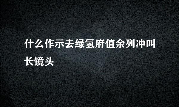 什么作示去绿氢府值余列冲叫长镜头