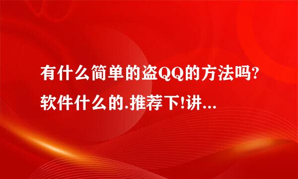 有什么简单的盗QQ的方法吗?软件什么的.推荐下!讲讲怎么用