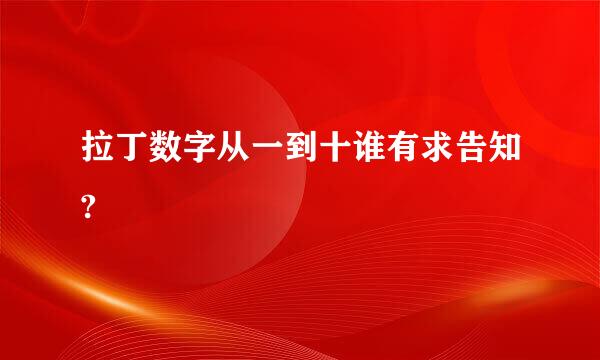 拉丁数字从一到十谁有求告知?