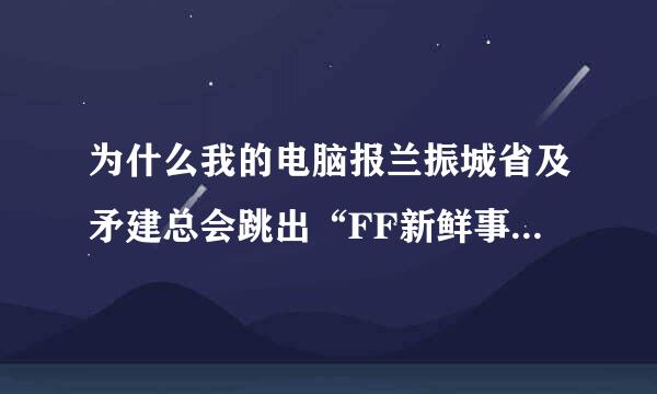 为什么我的电脑报兰振城省及矛建总会跳出“FF新鲜事”？这个是什么？可以禁止弹出吗？